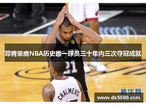 邓肯荣膺NBA历史唯一球员三十年内三次夺冠成就